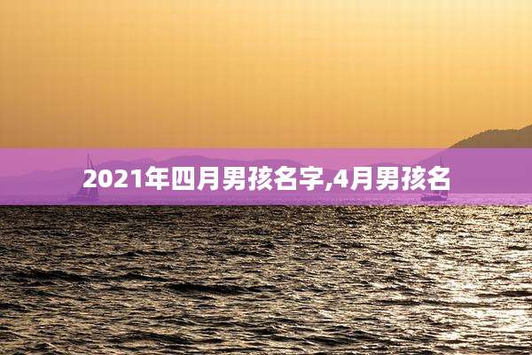2021年四月男孩名字,4月男孩名