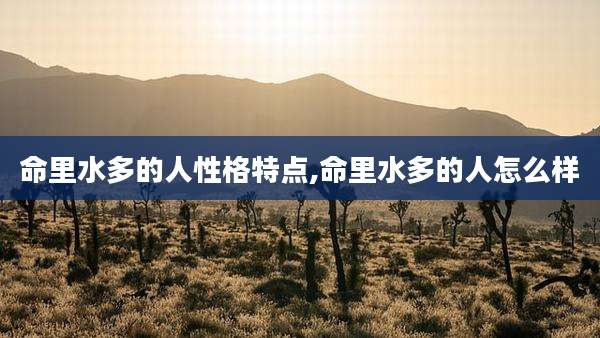 命里水多的人性格特点,命里水多的人怎么样