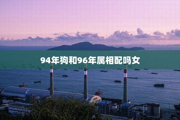 94年狗和96年属相配吗女