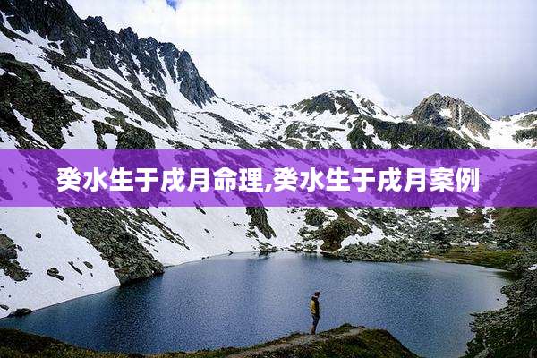 癸水生于戌月命理,癸水生于戌月案例