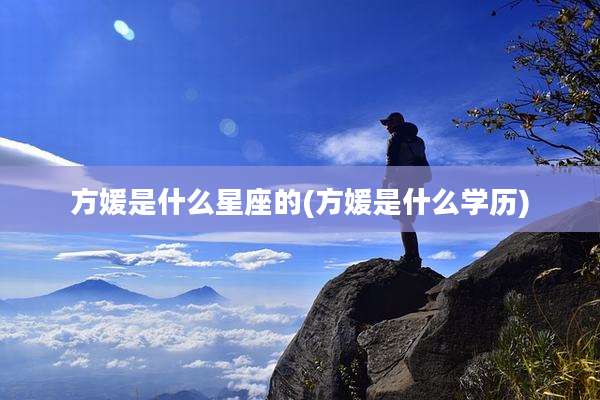 方媛是什么星座的(方媛是什么学历)