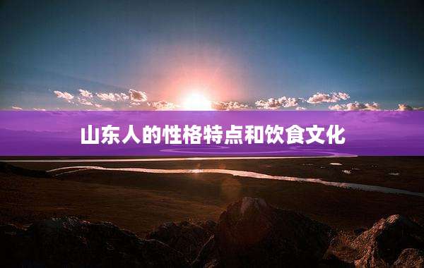 山东人的性格特点和饮食文化