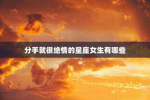 分手就很绝情的星座女生有哪些