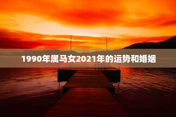 1990年属马女2021年的运势和婚姻