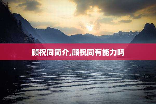 顾祝同简介,顾祝同有能力吗