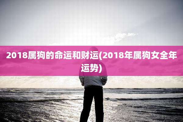 2018属狗的命运和财运(2018年属狗女全年运势)
