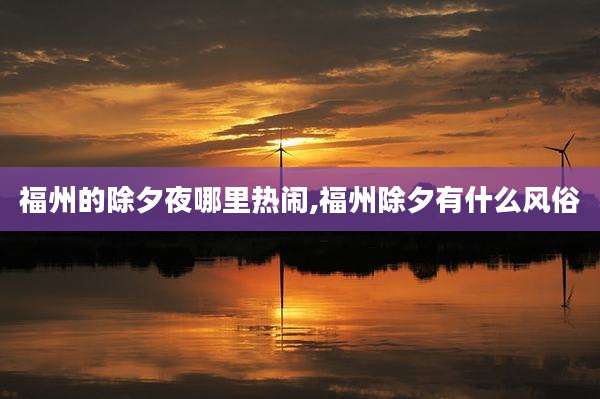福州的除夕夜哪里热闹,福州除夕有什么风俗