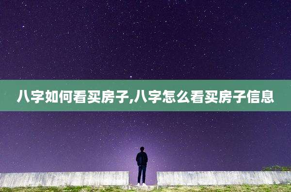 八字如何看买房子,八字怎么看买房子信息