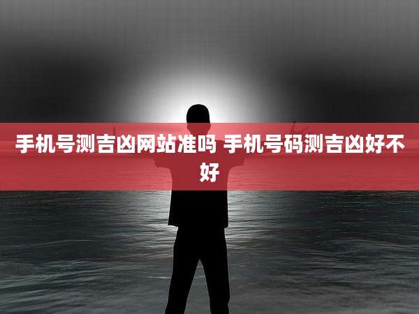 手机号测吉凶网站准吗 手机号码测吉凶好不好
