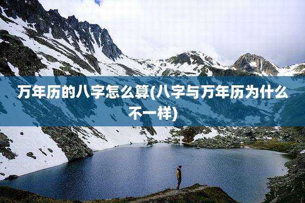 万年历的八字怎么算(八字与万年历为什么不一样)