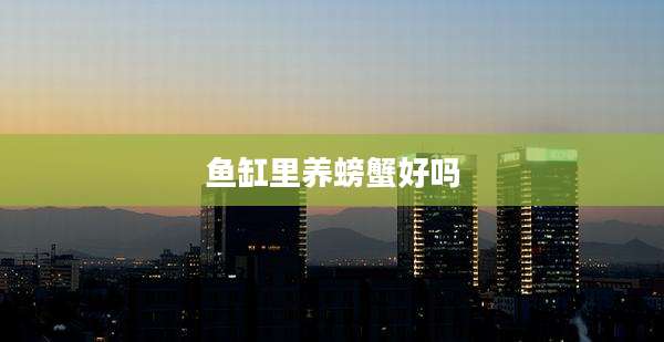 鱼缸里养螃蟹好吗