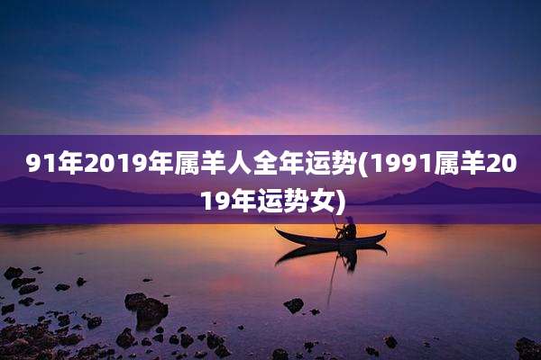 91年2019年属羊人全年运势(1991属羊2019年运势女)