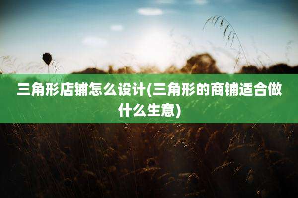 三角形店铺怎么设计(三角形的商铺适合做什么生意)