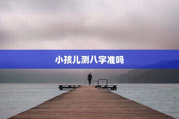 小孩儿测八字准吗