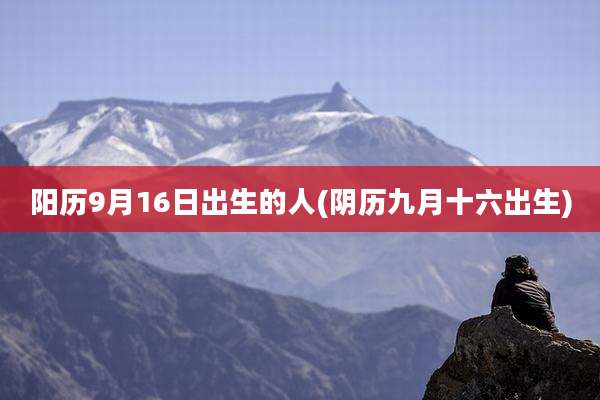 阳历9月16日出生的人(阴历九月十六出生)