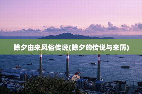 除夕由来风俗传说(除夕的传说与来历)