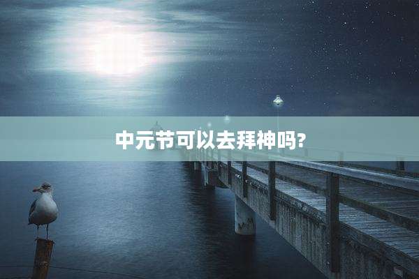 中元节可以去拜神吗?