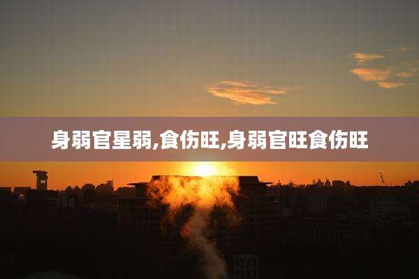 身弱官星弱,食伤旺,身弱官旺食伤旺