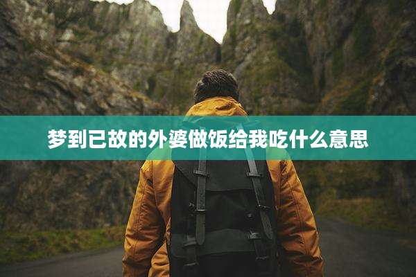 梦到已故的外婆做饭给我吃什么意思