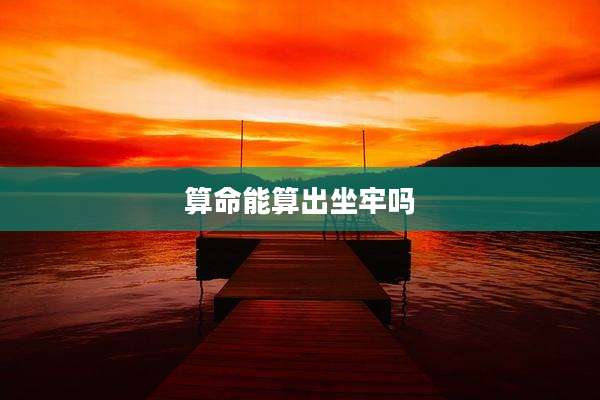 算命能算出坐牢吗