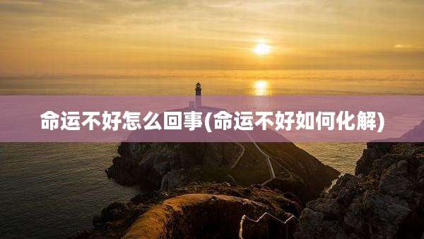 命运不好怎么回事(命运不好如何化解)