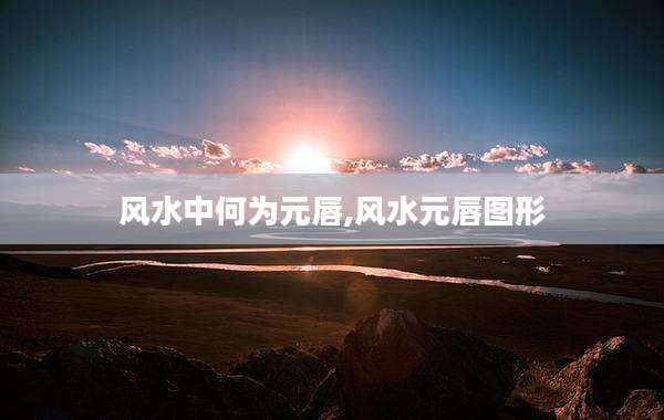 风水中何为元唇,风水元唇图形