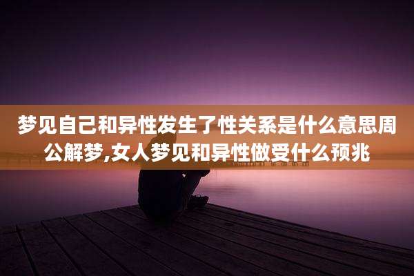 梦见自己和异性发生了性关系是什么意思周公解梦,女人梦见和异性做受什么预兆