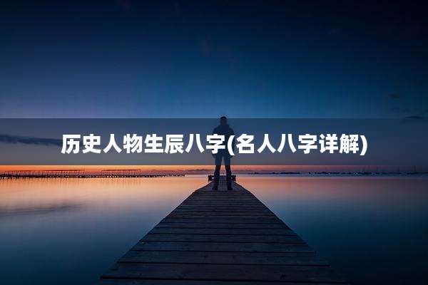 历史人物生辰八字(名人八字详解)
