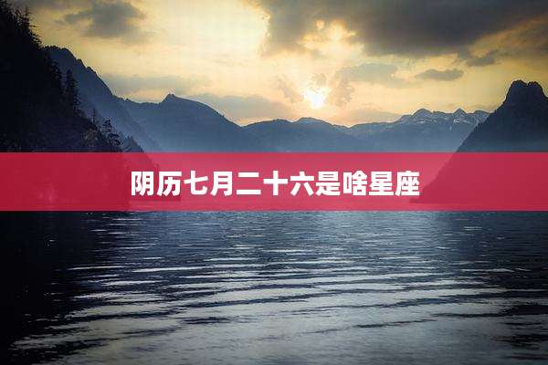 阴历七月二十六是啥星座