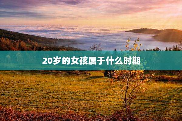 20岁的女孩属于什么时期