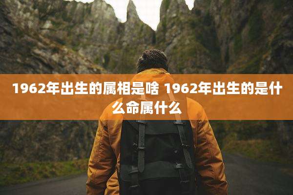1962年出生的属相是啥 1962年出生的是什么命属什么