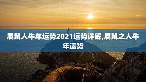 属鼠人牛年运势2021运势详解,属鼠之人牛年运势
