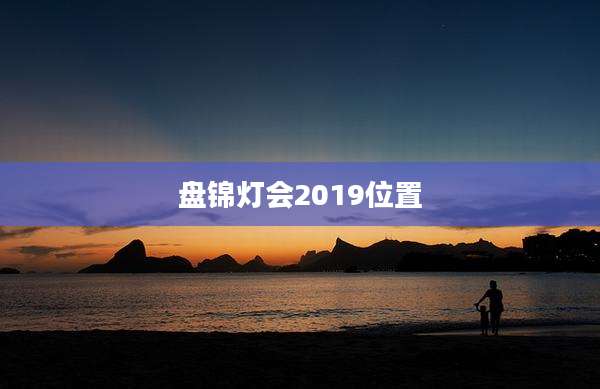 盘锦灯会2019位置