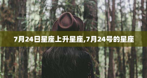 7月24日星座上升星座,7月24号的星座