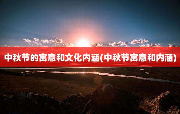 中秋节的寓意和文化内涵(中秋节寓意和内涵)