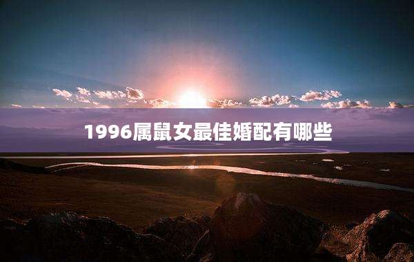 1996属鼠女最佳婚配有哪些