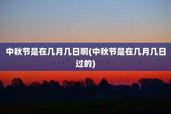 中秋节是在几月几日啊(中秋节是在几月几日过的)