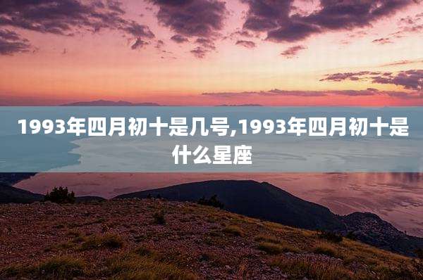 1993年四月初十是几号,1993年四月初十是什么星座
