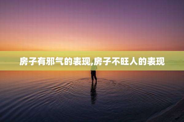 房子有邪气的表现,房子不旺人的表现