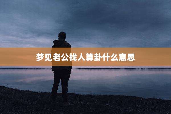 梦见老公找人算卦什么意思