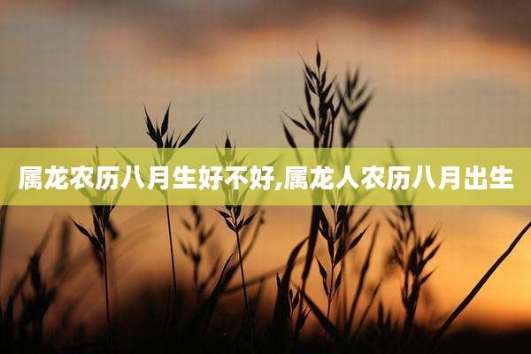 属龙农历八月生好不好,属龙人农历八月出生