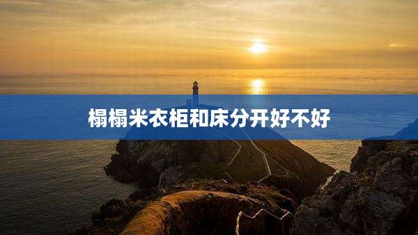 榻榻米衣柜和床分开好不好
