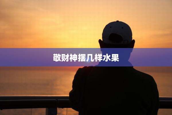 敬财神摆几样水果