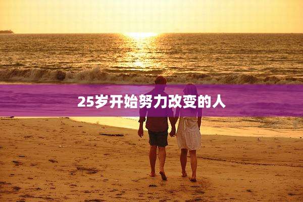 25岁开始努力改变的人