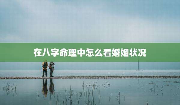 在八字命理中怎么看婚姻状况