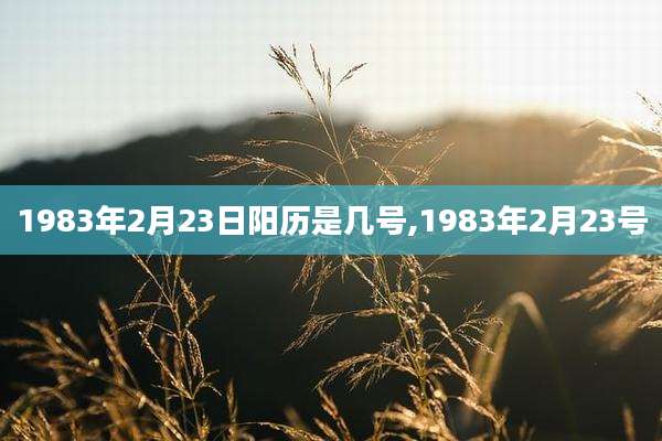 1983年2月23日阳历是几号,1983年2月23号