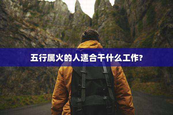 五行属火的人适合干什么工作?