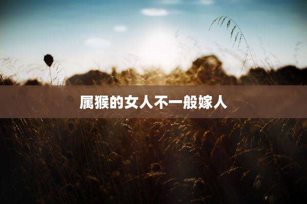 属猴的女人不一般嫁人