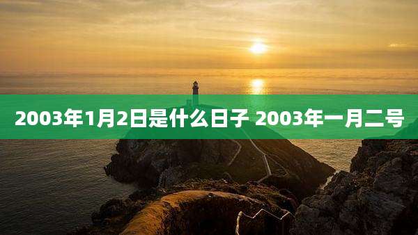 2003年1月2日是什么日子 2003年一月二号
