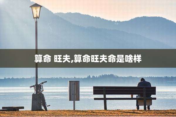 算命 旺夫,算命旺夫命是啥样